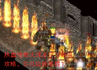 热血传奇火球术学习等级攻略,你几级能掌握? 热血传奇火球术学习等级攻略,你几级能掌握?