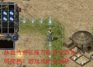 热血传奇私服万能登录器如何使用?游戏攻略全解析 热血传奇私服万能登录器如何使用?游戏攻略全解析