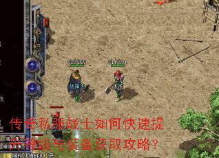 传奇私服战士如何快速提升等级与装备获取攻略? 传奇私服战士如何快速提升等级与装备获取攻略?