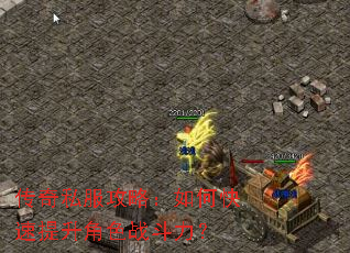 传奇私服攻略:如何快速提升角色战斗力? 传奇私服攻略:如何快速提升角色战斗力?