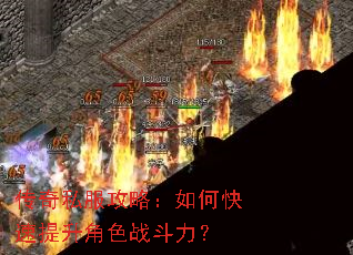 传奇私服攻略:如何快速提升角色战斗力? 传奇私服攻略:如何快速提升角色战斗力?