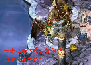 传奇私服攻略:如何快速提升角色战斗力? 传奇私服攻略:如何快速提升角色战斗力?