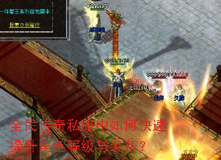 全民传奇私服中如何快速提升角色等级与装备? 全民传奇私服中如何快速提升角色等级与装备?