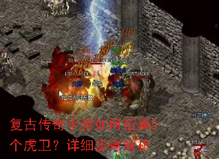 复古传奇手游如何招募5个虎卫?详细步骤解析 复古传奇手游如何招募5个虎卫?详细步骤解析
