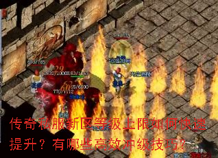 传奇私服新区等级上限如何快速提升?有哪些高效冲级技巧? 传奇私服新区等级上限如何快速提升?有哪些高效冲级技巧?