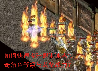 如何快速提升盟重冰雪传奇角色等级与装备战力? 如何快速提升盟重冰雪传奇角色等级与装备战力?