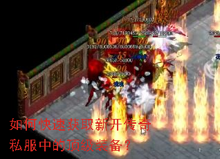 如何快速获取新开传奇私服中的顶级装备? 如何快速获取新开传奇私服中的顶级装备?