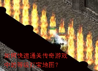 如何快速通关传奇游戏中的等级打宝地图? 如何快速通关传奇游戏中的等级打宝地图?