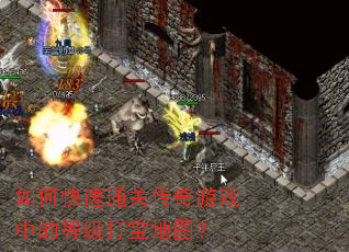 如何快速通关传奇游戏中的等级打宝地图? 如何快速通关传奇游戏中的等级打宝地图?