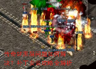 传奇SF黑屏问题如何解决?补丁安装攻略全解析 传奇SF黑屏问题如何解决?补丁安装攻略全解析