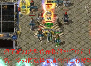想了解3d大型传奇私服排行榜前十名,该如何选择最适合自己的游戏? 想了解3d大型传奇私服排行榜前十名,该如何选择最适合自己的游戏?