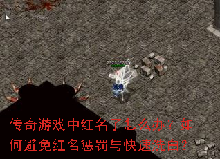 传奇游戏中红名了怎么办?如何避免红名惩罚与快速洗白? 传奇游戏中红名了怎么办?如何避免红名惩罚与快速洗白?