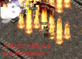 如何找到传奇新服单职业中的隐藏地图? 如何找到传奇新服单职业中的隐藏地图?