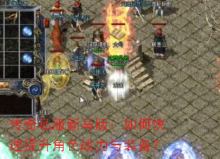 传奇私服新马版:如何快速提升角色战力与装备? 传奇私服新马版:如何快速提升角色战力与装备?