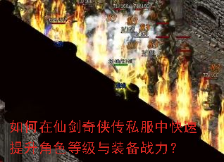 如何在仙剑奇侠传私服中快速提升角色等级与装备战力? 如何在仙剑奇侠传私服中快速提升角色等级与装备战力?