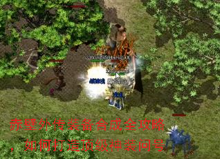 赤壁外传装备合成全攻略,如何打造顶级神装问号 赤壁外传装备合成全攻略,如何打造顶级神装问号