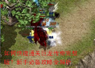 如何快速通关巨龙传奇完整版?新手必备攻略全解析 如何快速通关巨龙传奇完整版?新手必备攻略全解析