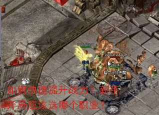 如何快速提升战力?新手开局应该选哪个职业? 如何快速提升战力?新手开局应该选哪个职业?