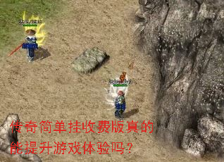 传奇简单挂收费版真的能提升游戏体验吗? 传奇简单挂收费版真的能提升游戏体验吗?