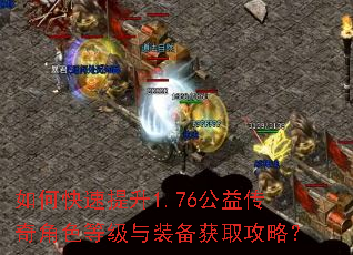 如何快速提升1.76公益传奇角色等级与装备获取攻略? 如何快速提升1.76公益传奇角色等级与装备获取攻略?