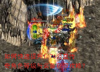 如何快速提升1.76公益传奇角色等级与装备获取攻略? 如何快速提升1.76公益传奇角色等级与装备获取攻略?