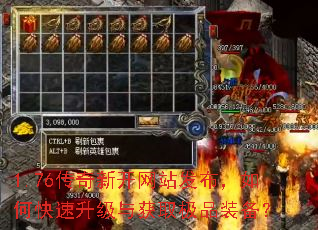 1.76传奇新开网站发布,如何快速升级与获取极品装备? 1.76传奇新开网站发布,如何快速升级与获取极品装备?