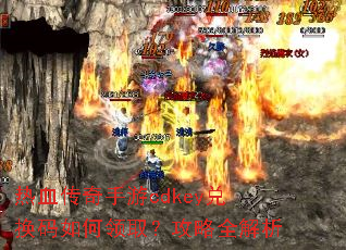 热血传奇手游cdkey兑换码如何领取?攻略全解析 热血传奇手游cdkey兑换码如何领取?攻略全解析