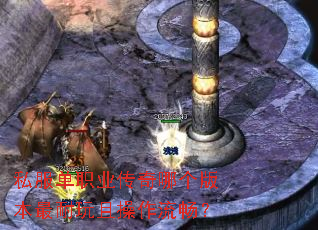 私服单职业传奇哪个版本最耐玩且操作流畅? 私服单职业传奇哪个版本最耐玩且操作流畅?
