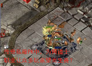 传奇私服PK中,为何道士职业让众多玩家望而生畏? 传奇私服PK中,为何道士职业让众多玩家望而生畏?