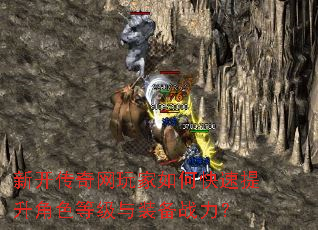 新开传奇网玩家如何快速提升角色等级与装备战力? 新开传奇网玩家如何快速提升角色等级与装备战力?