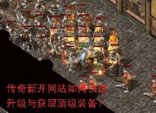 传奇新开网站如何快速升级与获取顶级装备? 传奇新开网站如何快速升级与获取顶级装备?