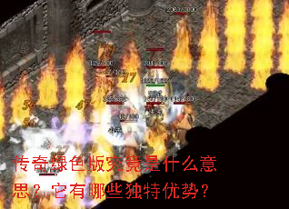 传奇绿色版究竟是什么意思?它有哪些独特优势? 传奇绿色版究竟是什么意思?它有哪些独特优势?