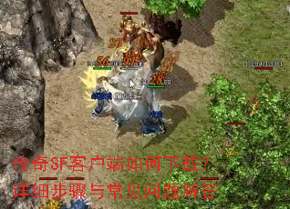 传奇SF客户端如何下载?详细步骤与常见问题解答 传奇SF客户端如何下载?详细步骤与常见问题解答