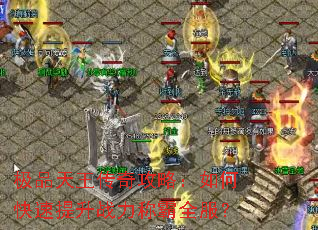 极品天王传奇攻略:如何快速提升战力称霸全服? 极品天王传奇攻略:如何快速提升战力称霸全服?
