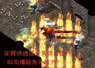 如何快速提升英雄合击1.85高爆版角色战力? 如何快速提升英雄合击1.85高爆版角色战力?