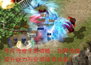 苍月传奇手游攻略:如何快速提升战力与获取稀有装备? 苍月传奇手游攻略:如何快速提升战力与获取稀有装备?