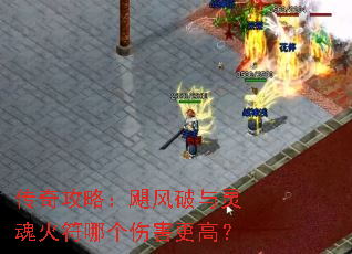 传奇攻略:飓风破与灵魂火符哪个伤害更高? 传奇攻略:飓风破与灵魂火符哪个伤害更高?