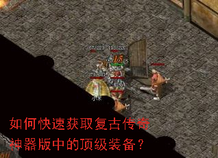 如何快速获取复古传奇神器版中的顶级装备? 如何快速获取复古传奇神器版中的顶级装备?