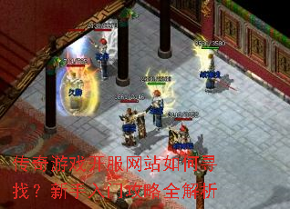 传奇游戏开服网站如何寻找?新手入门攻略全解析 传奇游戏开服网站如何寻找?新手入门攻略全解析