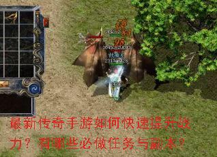 最新传奇手游如何快速提升战力?有哪些必做任务与副本? 最新传奇手游如何快速提升战力?有哪些必做任务与副本?