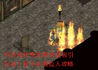 刚开服传奇如何快速吸引玩家?新手必看拉人攻略 刚开服传奇如何快速吸引玩家?新手必看拉人攻略