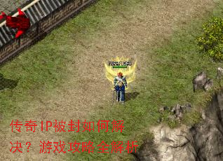传奇IP被封如何解决?游戏攻略全解析 传奇IP被封如何解决?游戏攻略全解析