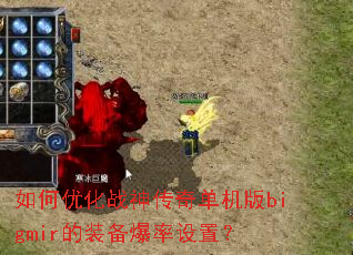 如何优化战神传奇单机版bigmir的装备爆率设置? 如何优化战神传奇单机版bigmir的装备爆率设置?