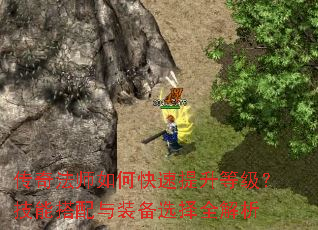 传奇法师如何快速提升等级?技能搭配与装备选择全解析 传奇法师如何快速提升等级?技能搭配与装备选择全解析