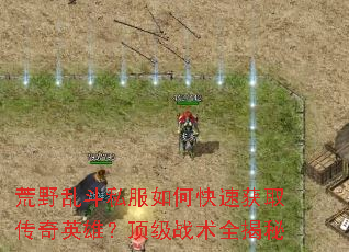 荒野乱斗私服如何快速获取传奇英雄?顶级战术全揭秘 荒野乱斗私服如何快速获取传奇英雄?顶级战术全揭秘