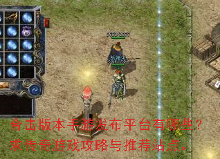 合击版本手游发布平台有哪些?求传奇游戏攻略与推荐站点。 合击版本手游发布平台有哪些?求传奇游戏攻略与推荐站点。
