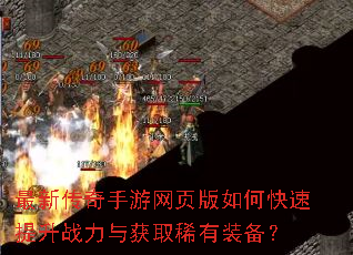 最新传奇手游网页版如何快速提升战力与获取稀有装备? 最新传奇手游网页版如何快速提升战力与获取稀有装备?