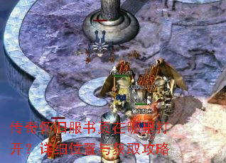传奇怀旧服书页在哪里打开?详细位置与获取攻略 传奇怀旧服书页在哪里打开?详细位置与获取攻略