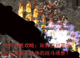 传奇游戏攻略:如何应对固定攻击风格不转换的战斗场景? 传奇游戏攻略:如何应对固定攻击风格不转换的战斗场景?
