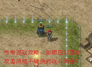 传奇游戏攻略:如何应对固定攻击风格不转换的战斗场景? 传奇游戏攻略:如何应对固定攻击风格不转换的战斗场景?